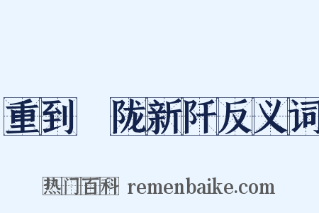 重到霅陇新阡反义词是什么意思的图片
